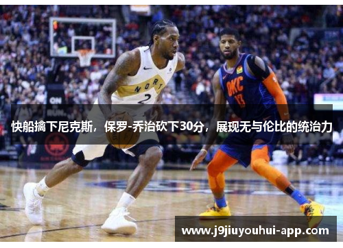 快船擒下尼克斯，保罗-乔治砍下30分，展现无与伦比的统治力