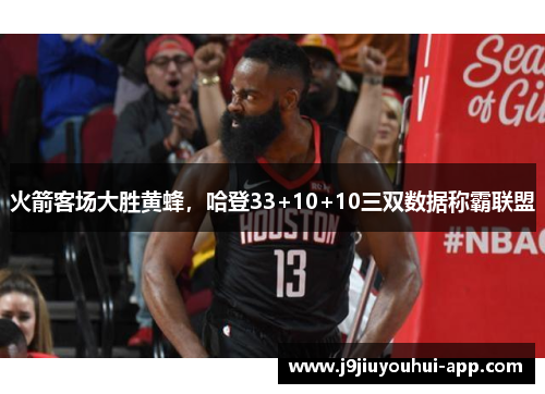 火箭客场大胜黄蜂，哈登33+10+10三双数据称霸联盟
