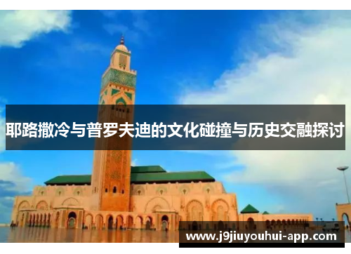 耶路撒冷与普罗夫迪的文化碰撞与历史交融探讨